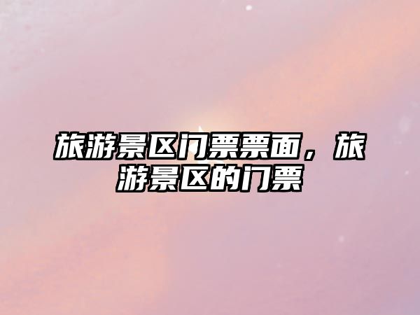 旅游景區門票票面，旅游景區的門票