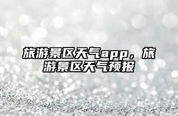 旅游景區天氣app，旅游景區天氣預報