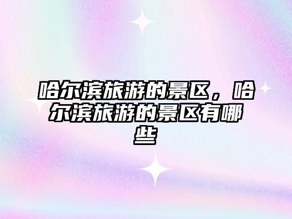 哈爾濱旅游的景區，哈爾濱旅游的景區有哪些