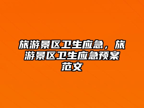 旅游景區(qū)衛(wèi)生應(yīng)急，旅游景區(qū)衛(wèi)生應(yīng)急預(yù)案范文