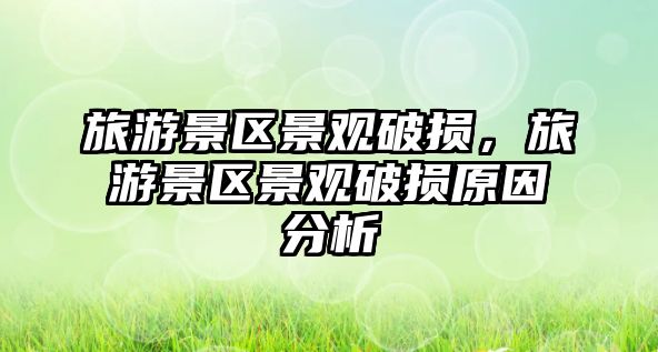 旅游景區(qū)景觀破損，旅游景區(qū)景觀破損原因分析
