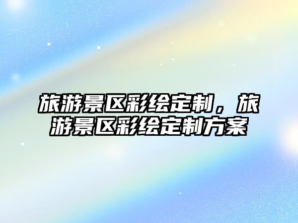 旅游景區(qū)彩繪定制，旅游景區(qū)彩繪定制方案