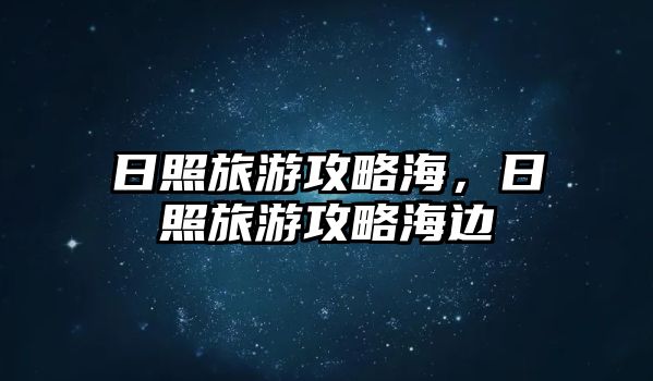 日照旅游攻略海，日照旅游攻略海邊