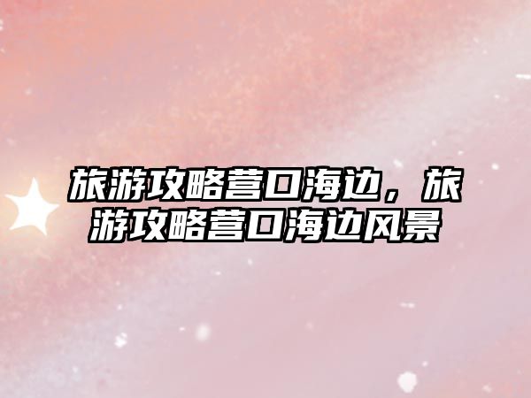 旅游攻略營口海邊，旅游攻略營口海邊風景