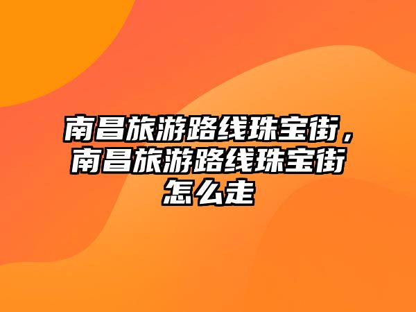 南昌旅游路線珠寶街，南昌旅游路線珠寶街怎么走