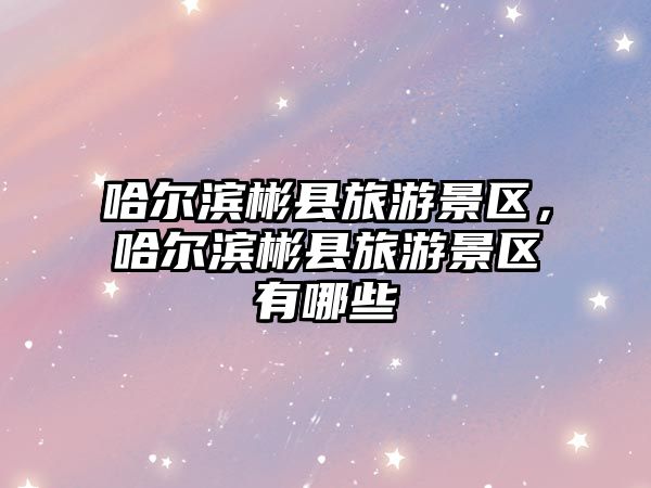哈爾濱彬縣旅游景區，哈爾濱彬縣旅游景區有哪些