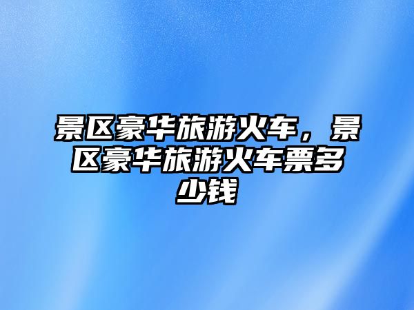 景區豪華旅游火車，景區豪華旅游火車票多少錢