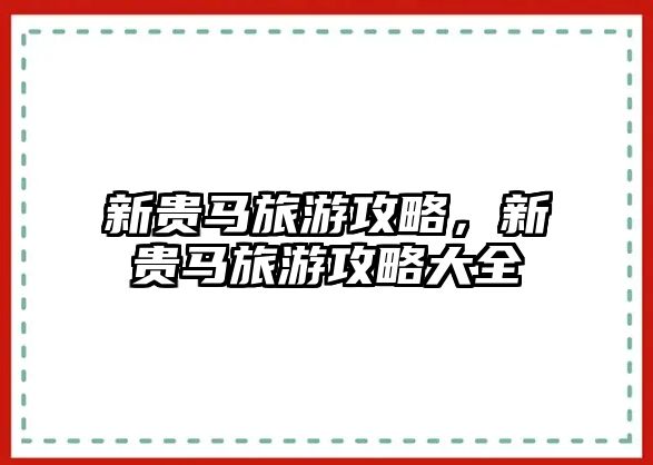 新貴馬旅游攻略，新貴馬旅游攻略大全