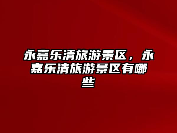 永嘉樂清旅游景區(qū)，永嘉樂清旅游景區(qū)有哪些