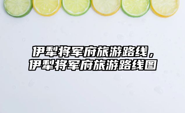 伊犁將軍府旅游路線，伊犁將軍府旅游路線圖