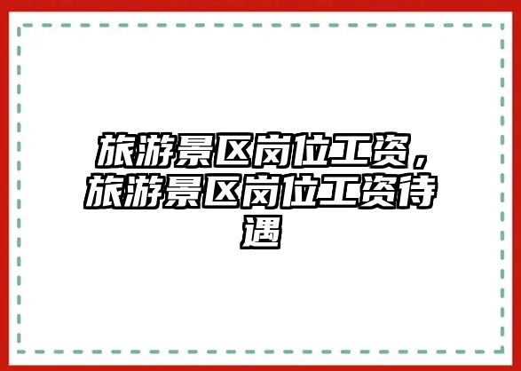 旅游景區崗位工資，旅游景區崗位工資待遇