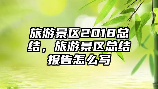 旅游景區2018總結，旅游景區總結報告怎么寫