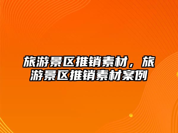旅游景區(qū)推銷素材，旅游景區(qū)推銷素材案例