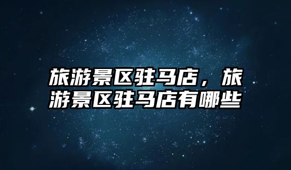 旅游景區(qū)駐馬店，旅游景區(qū)駐馬店有哪些