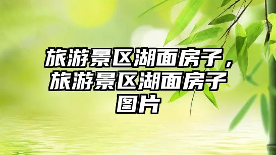 旅游景區湖面房子，旅游景區湖面房子圖片