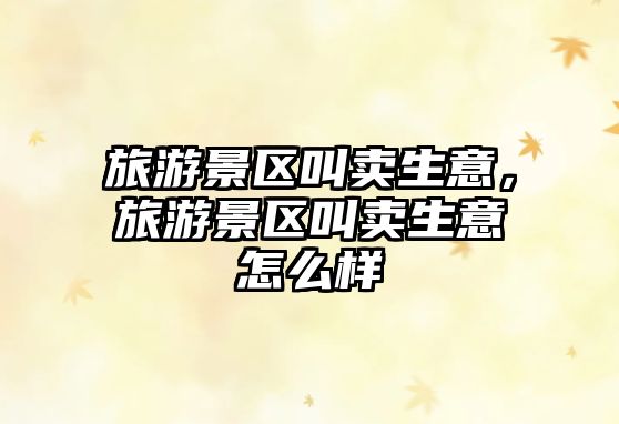 旅游景區(qū)叫賣生意，旅游景區(qū)叫賣生意怎么樣