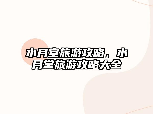 水月堂旅游攻略，水月堂旅游攻略大全