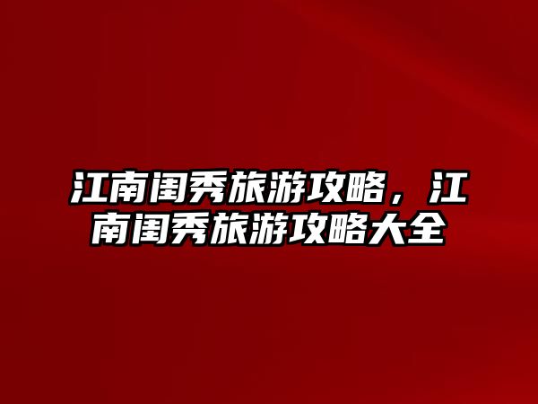 江南閨秀旅游攻略，江南閨秀旅游攻略大全