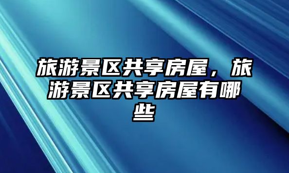 旅游景區共享房屋，旅游景區共享房屋有哪些
