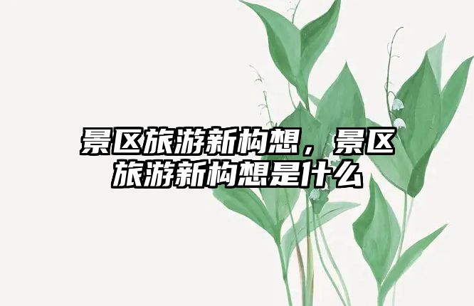 景區旅游新構想，景區旅游新構想是什么