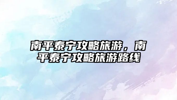 南平泰寧攻略旅游，南平泰寧攻略旅游路線