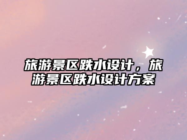 旅游景區跌水設計，旅游景區跌水設計方案