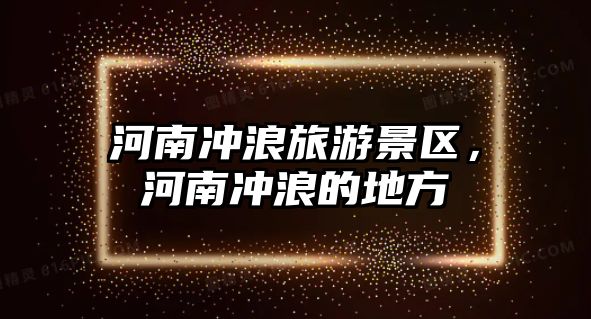 河南沖浪旅游景區，河南沖浪的地方