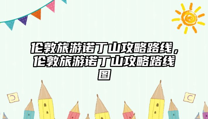倫敦旅游諾丁山攻略路線，倫敦旅游諾丁山攻略路線圖