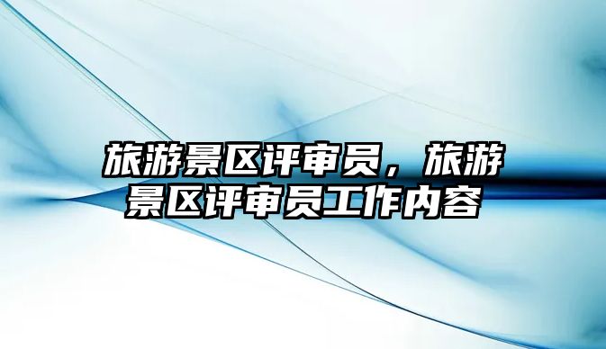旅游景區評審員，旅游景區評審員工作內容