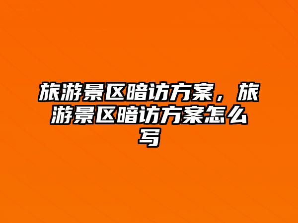 旅游景區暗訪方案，旅游景區暗訪方案怎么寫