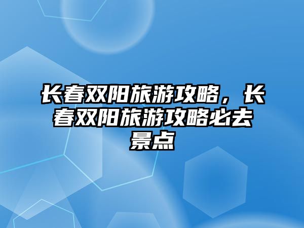 長春雙陽旅游攻略，長春雙陽旅游攻略必去景點
