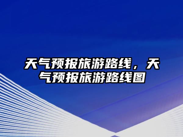 天氣預報旅游路線，天氣預報旅游路線圖