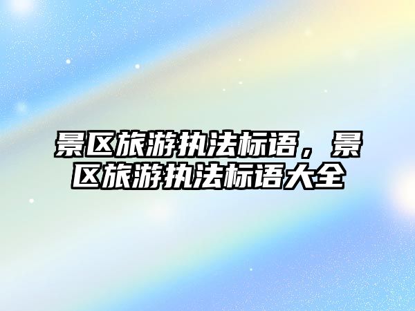 景區旅游執法標語，景區旅游執法標語大全