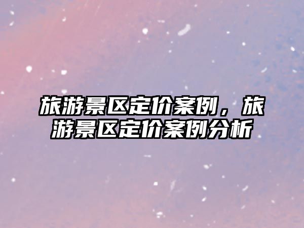旅游景區定價案例，旅游景區定價案例分析