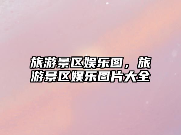旅游景區娛樂圖，旅游景區娛樂圖片大全