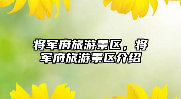 將軍府旅游景區，將軍府旅游景區介紹