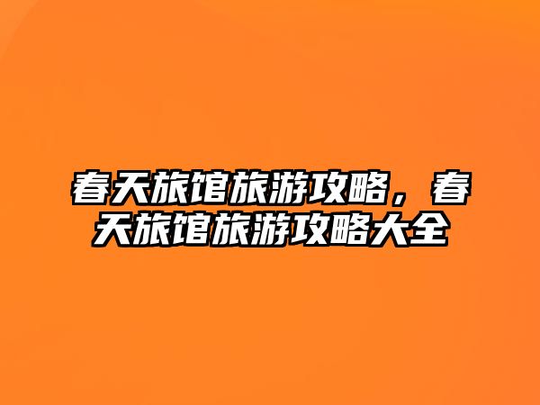 春天旅館旅游攻略，春天旅館旅游攻略大全