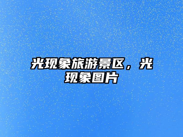 光現象旅游景區，光現象圖片