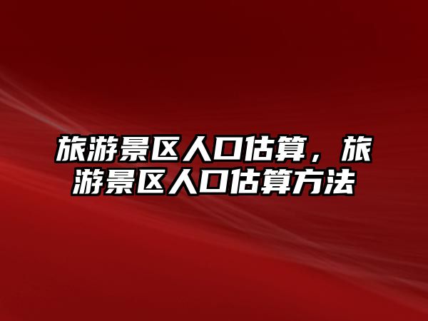 旅游景區人口估算，旅游景區人口估算方法