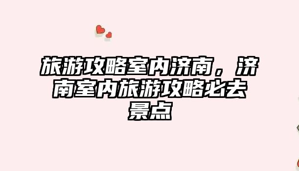 旅游攻略室內濟南，濟南室內旅游攻略必去景點