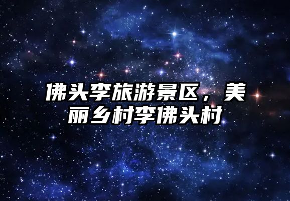 佛頭李旅游景區，美麗鄉村李佛頭村