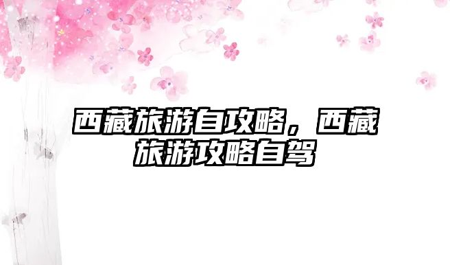 西藏旅游自攻略，西藏旅游攻略自駕