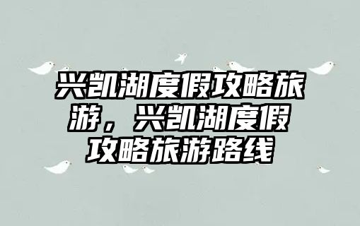 興凱湖度假攻略旅游，興凱湖度假攻略旅游路線