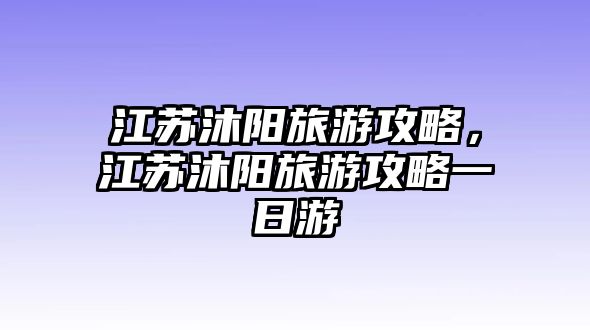江蘇沐陽旅游攻略，江蘇沐陽旅游攻略一日游