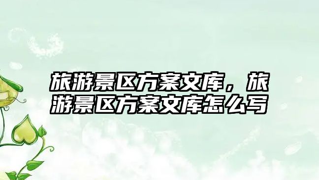 旅游景區方案文庫，旅游景區方案文庫怎么寫