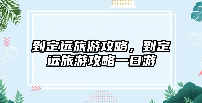 到定遠旅游攻略，到定遠旅游攻略一日游
