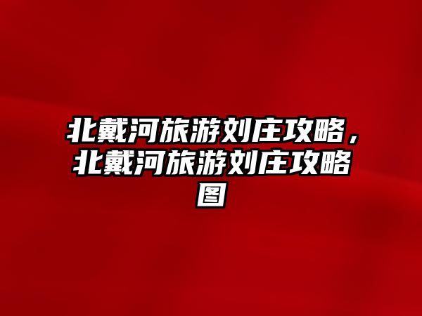 北戴河旅游劉莊攻略，北戴河旅游劉莊攻略圖