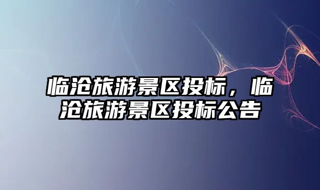 臨滄旅游景區(qū)投標(biāo)，臨滄旅游景區(qū)投標(biāo)公告