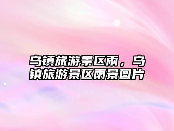 烏鎮旅游景區雨，烏鎮旅游景區雨景圖片