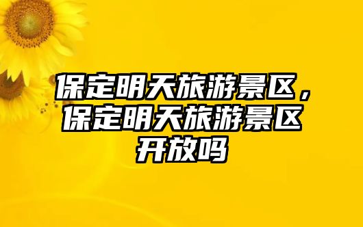 保定明天旅游景區，保定明天旅游景區開放嗎